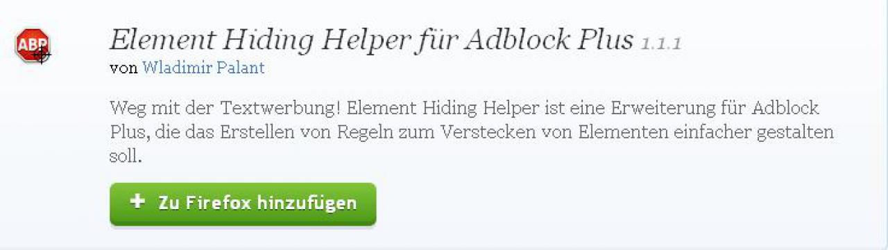 [29/08/2011] Element Hiding Helper für Adblock Plus 1.1.1 - Wenn Sie den anfangs genannten Adblocker installiert haben, erweitert dieses Tool das Haupt-Addon um eine vereinfachte Bedienung. Download