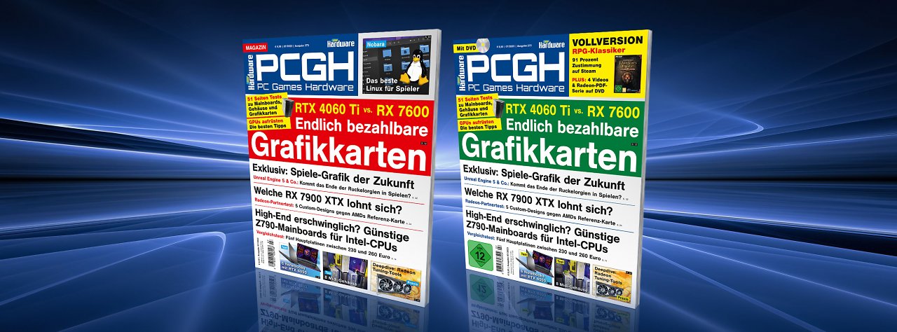 [1] PCGH 07/2023: Wie sieht die Grafik der nächsten Generation aus? Wie schlägt sich Nvidias RTX 4060 Ti gegen AMDs RX 7600? Wir gehen darauf und auf viele andere Themen ein!