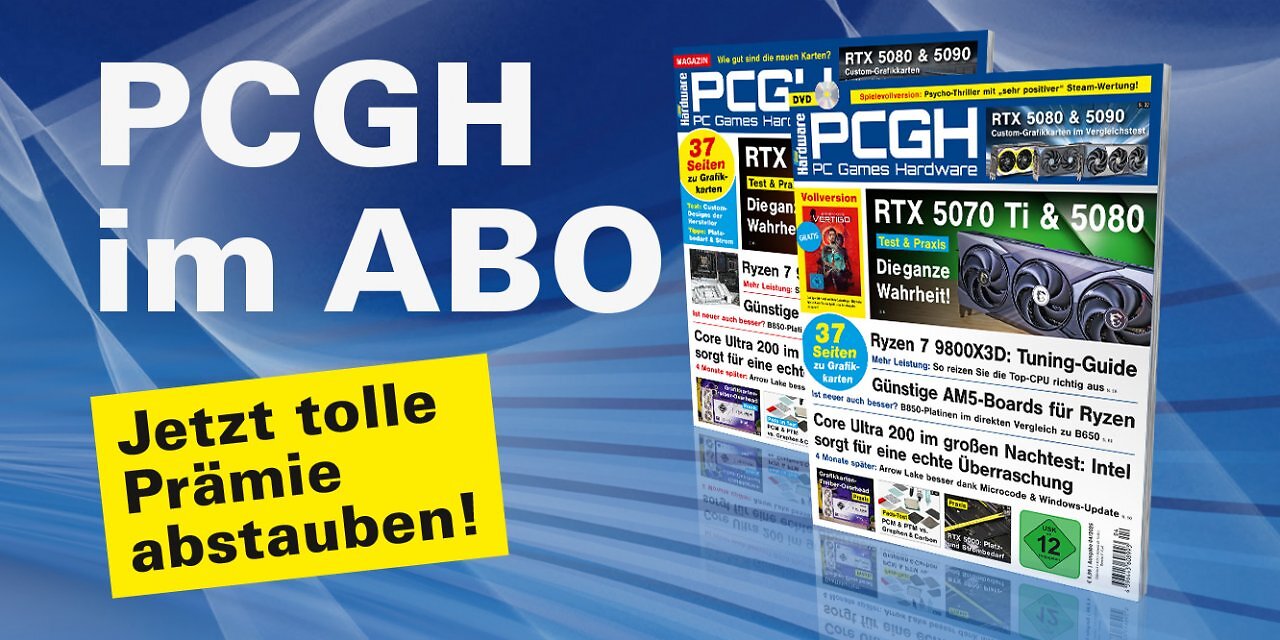 [25/02/2025] Ein Abo unterstützt uns direkt und ermöglicht uns die Arbeit an weiteren Artikeln! Die aktuelle PCGH-Ausgabe kann bequem als Heft bestellt oder digital über Apps oder den Webshop heruntergeladen werden.