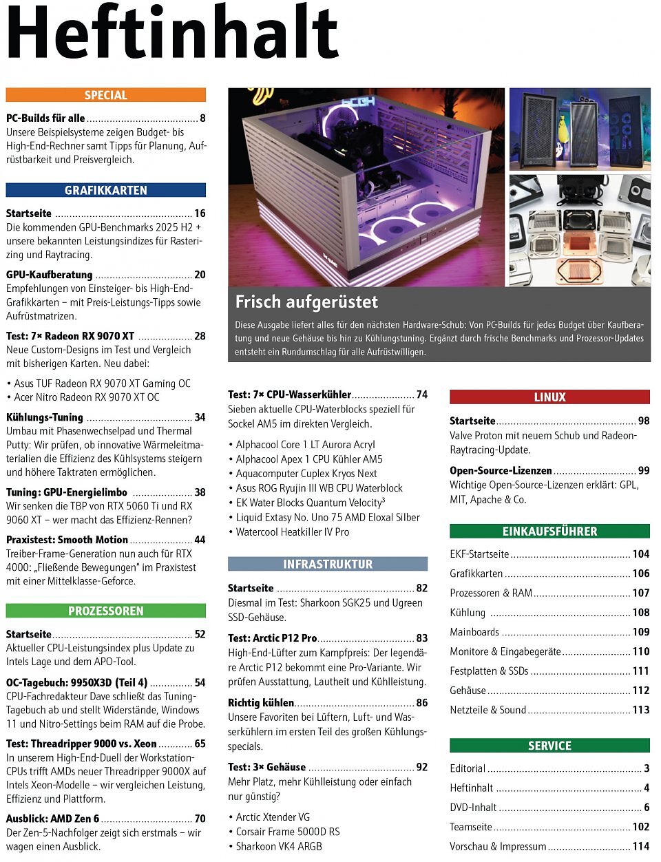 In unserem <strong>Inhaltsverzeichnis </strong>sind wie immer alle größeren Themen und Artikel unseres Hefts übersichtlich aufgelistet. Die Ausgabe 10/2025 liefert alles für den nächsten Hardware-Schub: Von PC-Builds für jedes Budget über Kaufberatung und neue Gehäuse bis hin zu Kühlungstuning. Ergänzt durch frische Benchmarks und Prozessor-Updates entsteht ein Rundumschlag für alle Aufrüstwilligen.