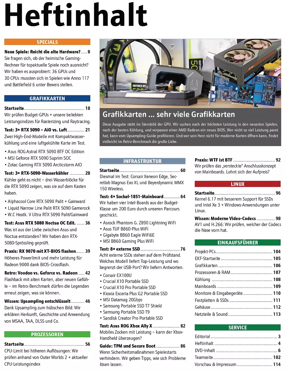 In unserem <strong>Inhaltsverzeichnis </strong>sind wie immer alle größeren Themen und Artikel unseres Hefts übersichtlich aufgelistet. Die Ausgabe Nr. 302 steht im Sternbild der GPU. Wir suchen nach der höchsten Leistung in den neuesten Spielen, nach der besten Kühlung, und verpassen einer AMD Radeon ein neues BIOS. Wer nicht so viel Leistung parat hat, kann vom Upsampling-Guide profitieren. Und wer sein Herz nicht für moderne Karten öffnen kann, findet vielleicht im Retro-Benchmark die große Liebe.